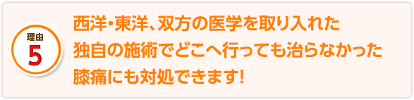 西洋・東洋、双方の医学を取り入れた独自の施術でどこへ行っても治らなかった膝痛にも対処できます!