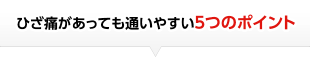 ひざ痛があっても通いやすい5つのポイント