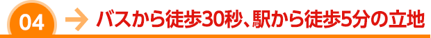 バスから徒歩30秒、駅から徒歩5分の立地